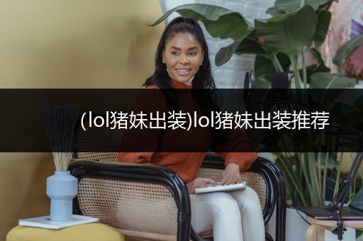 （lol猪妹出装)lol猪妹出装推荐